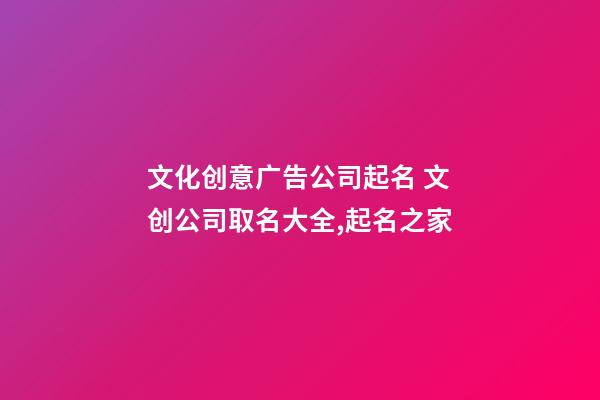 文化创意广告公司起名 文创公司取名大全,起名之家